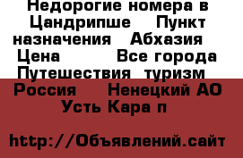 Недорогие номера в Цандрипше  › Пункт назначения ­ Абхазия  › Цена ­ 300 - Все города Путешествия, туризм » Россия   . Ненецкий АО,Усть-Кара п.